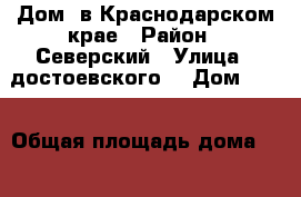 Дом  в Краснодарском крае › Район ­ Северский › Улица ­ достоевского  › Дом ­ 25 › Общая площадь дома ­ 60 › Площадь участка ­ 11 › Цена ­ 950 000 - Краснодарский край Недвижимость » Дома, коттеджи, дачи продажа   
